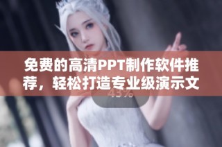 免费的高清PPT制作软件推荐，轻松打造专业级演示文稿