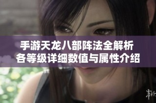 手游天龙八部阵法全解析 各等级详细数值与属性介绍