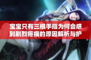 宝宝只有三根手指为何会感到剧烈疼痛的原因解析与护理建议