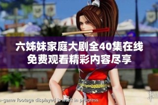 六姊妹家庭大剧全40集在线免费观看精彩内容尽享