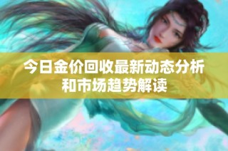 今日金价回收最新动态分析和市场趋势解读