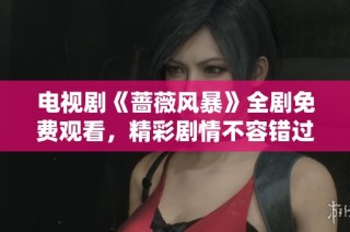 电视剧《蔷薇风暴》全剧免费观看，精彩剧情不容错过！