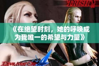 《在绝望时刻，她的呼唤成为我唯一的希望与力量》
