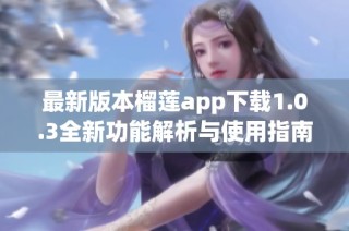 最新版本榴莲app下载1.0.3全新功能解析与使用指南