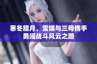 寒冬腊月，雪姨与三母携手勇闯战斗风云之路