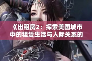 《出租房2：探索美国城市中的租赁生活与人际关系的微妙变化》