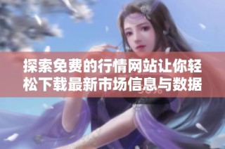 探索免费的行情网站让你轻松下载最新市场信息与数据