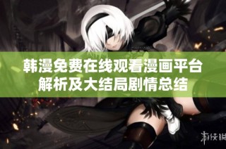 韩漫免费在线观看漫画平台解析及大结局剧情总结
