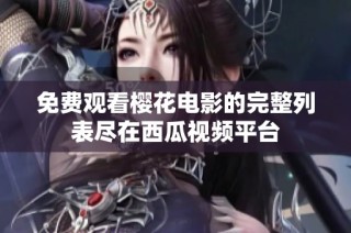 免费观看樱花电影的完整列表尽在西瓜视频平台