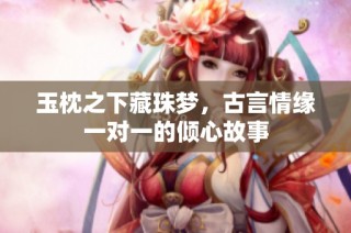 玉枕之下藏珠梦，古言情缘一对一的倾心故事