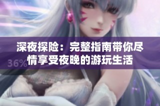 深夜探险：完整指南带你尽情享受夜晚的游玩生活