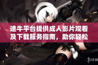 途牛平台提供成人影片观看及下载服务指南，助你轻松获取热门资源