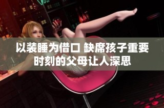 以装睡为借口 缺席孩子重要时刻的父母让人深思