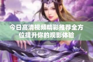 今日高清视频精彩推荐全方位提升你的观影体验
