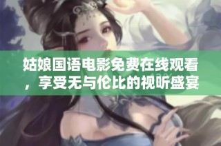 姑娘国语电影免费在线观看，享受无与伦比的视听盛宴与感人故事