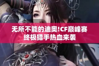 无所不能的迪奥!CF巅峰赛终极猎手热血来袭