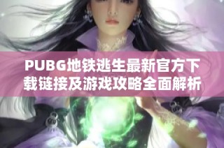 PUBG地铁逃生最新官方下载链接及游戏攻略全面解析