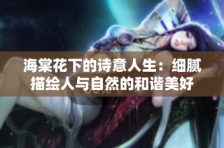 海棠花下的诗意人生：细腻描绘人与自然的和谐美好