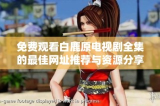 免费观看白鹿原电视剧全集的最佳网址推荐与资源分享