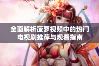 全面解析菠萝视频中的热门电视剧推荐与观看指南