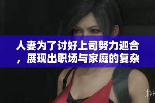 人妻为了讨好上司努力迎合，展现出职场与家庭的复杂纠葛