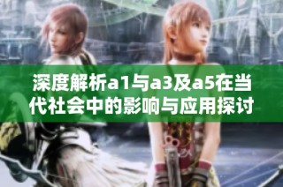 深度解析a1与a3及a5在当代社会中的影响与应用探讨