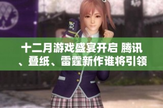 十二月游戏盛宴开启 腾讯、叠纸、雷霆新作谁将引领潮流