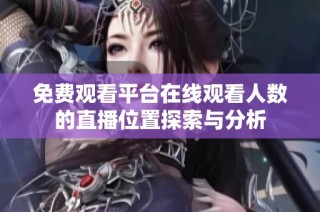 免费观看平台在线观看人数的直播位置探索与分析
