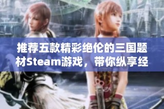 推荐五款精彩绝伦的三国题材Steam游戏，带你纵享经典战役