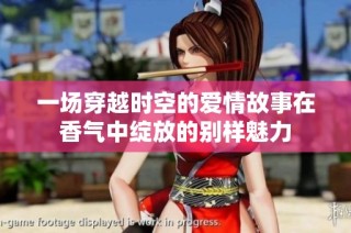 一场穿越时空的爱情故事在香气中绽放的别样魅力