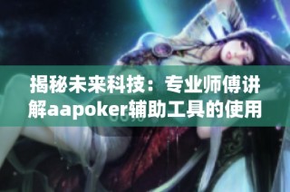 揭秘未来科技：专业师傅讲解aapoker辅助工具的使用与风险