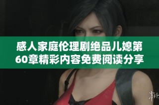 感人家庭伦理剧绝品儿媳第60章精彩内容免费阅读分享