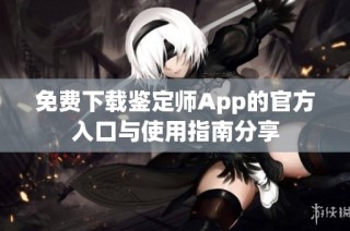 免费下载鉴定师App的官方入口与使用指南分享
