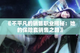 《不平凡的销售职业揭秘：她的保险套销售之路》