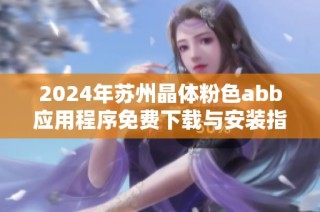 2024年苏州晶体粉色abb应用程序免费下载与安装指南详解