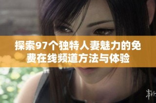 探索97个独特人妻魅力的免费在线频道方法与体验
