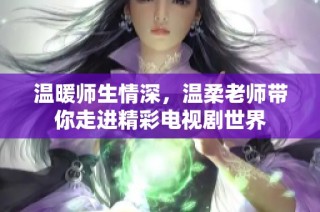 温暖师生情深，温柔老师带你走进精彩电视剧世界