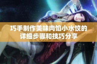 巧手制作美味肉馅小水饺的详细步骤和技巧分享
