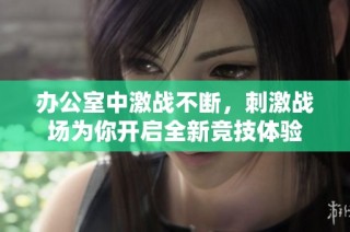 办公室中激战不断，刺激战场为你开启全新竞技体验