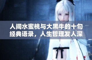 人间水蜜桃与大黑牛的十句经典语录，人生哲理发人深省