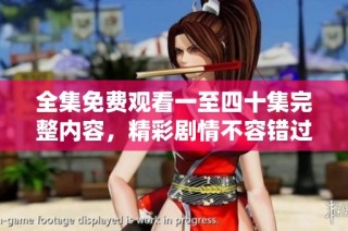 全集免费观看一至四十集完整内容，精彩剧情不容错过！