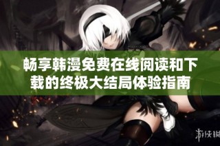 畅享韩漫免费在线阅读和下载的终极大结局体验指南