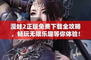漫蛙2正版免费下载全攻略，畅玩无限乐趣等你体验！