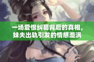 一场爱恨纠葛背后的真相，妹夫出轨引发的情感漩涡