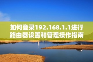 如何登录192.168.1.1进行路由器设置和管理操作指南