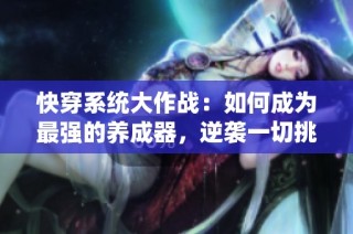 快穿系统大作战：如何成为最强的养成器，逆袭一切挑战与困难
