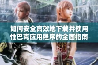 如何安全高效地下载并使用性巴克应用程序的全面指南