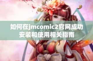 如何在jmcomic2官网成功安装和使用相关指南