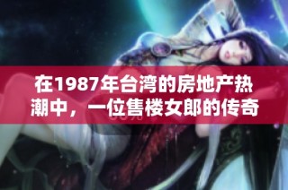 在1987年台湾的房地产热潮中，一位售楼女郎的传奇故事
