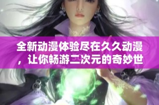 全新动漫体验尽在久久动漫，让你畅游二次元的奇妙世界